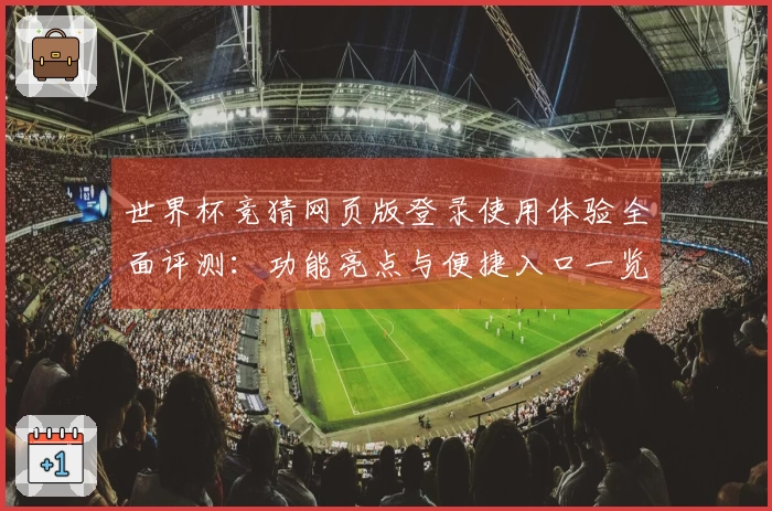 世界杯竞猜网页版登录使用体验全面评测：功能亮点与便捷入口一览