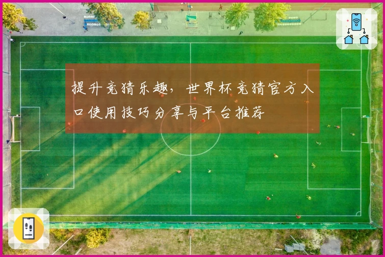 提升竞猜乐趣，世界杯竞猜官方入口使用技巧分享与平台推荐