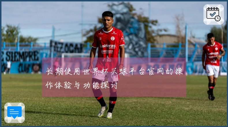 长期使用世界杯买球平台官网的操作体验与功能探讨