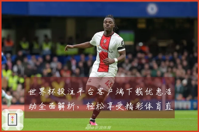 世界杯投注平台客户端下载优惠活动全面解析，轻松享受精彩体育直播体验