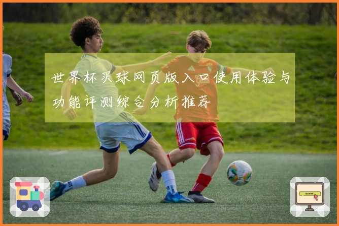 世界杯买球网页版入口使用体验与功能评测综合分析推荐
