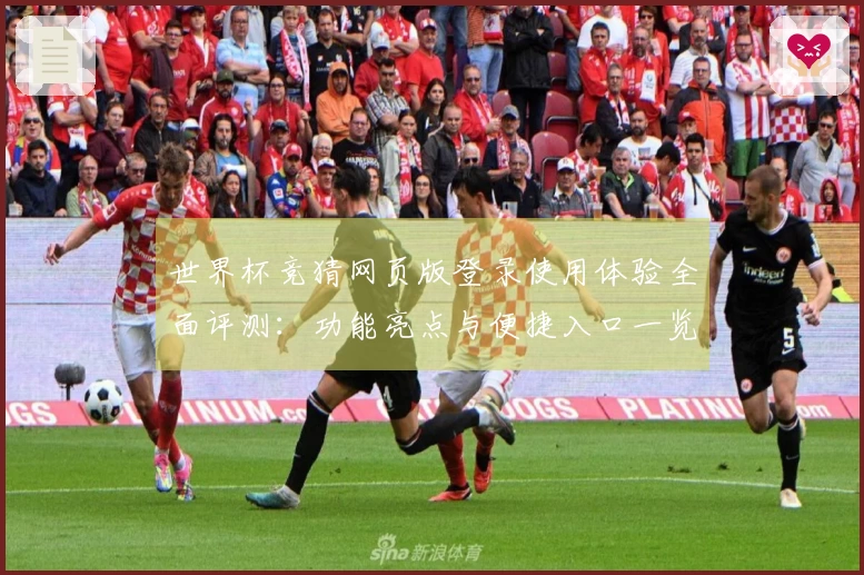 世界杯竞猜网页版登录使用体验全面评测：功能亮点与便捷入口一览
